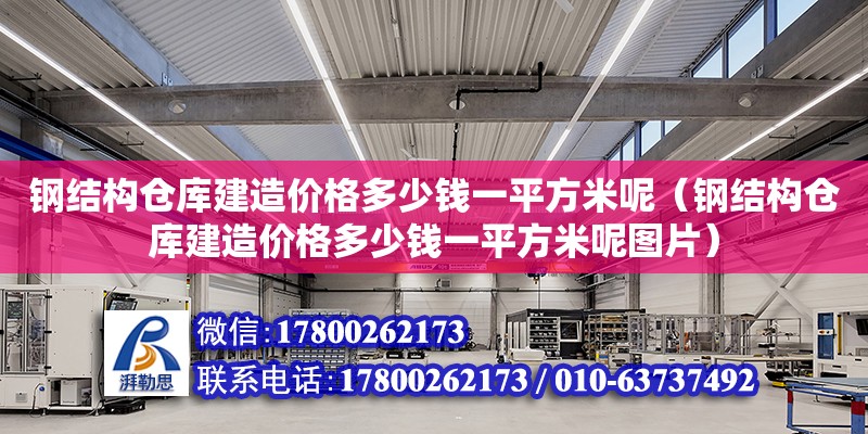 鋼結構倉庫建造價格多少錢一平方米呢（鋼結構倉庫建造價格多少錢一平方米呢圖片） 結構框架施工