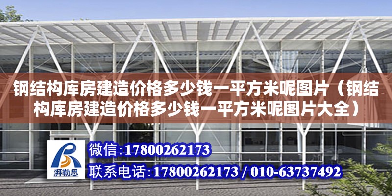 鋼結構庫房建造價格多少錢一平方米呢圖片（鋼結構庫房建造價格多少錢一平方米呢圖片大全）