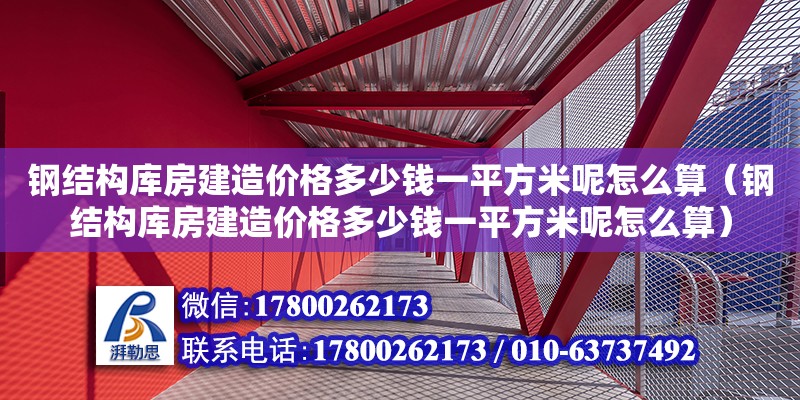 鋼結構庫房建造價格多少錢一平方米呢怎么算（鋼結構庫房建造價格多少錢一平方米呢怎么算）