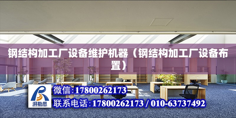 鋼結構加工廠設備維護機器（鋼結構加工廠設備布置）