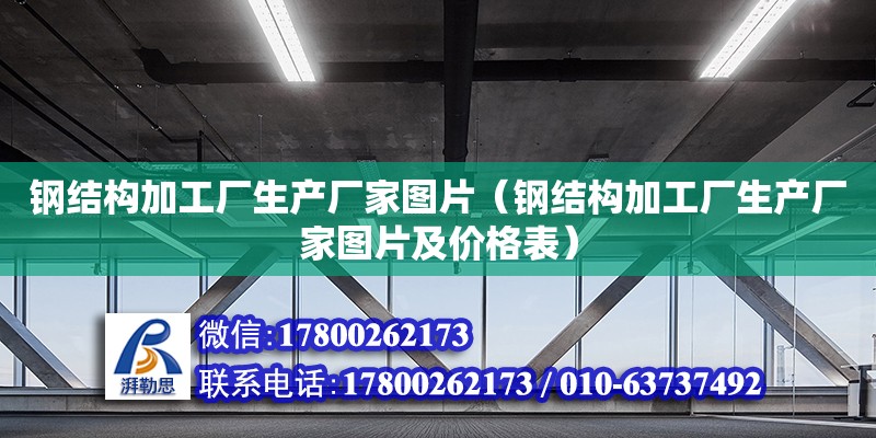 鋼結構加工廠生產廠家圖片（鋼結構加工廠生產廠家圖片及價格表）