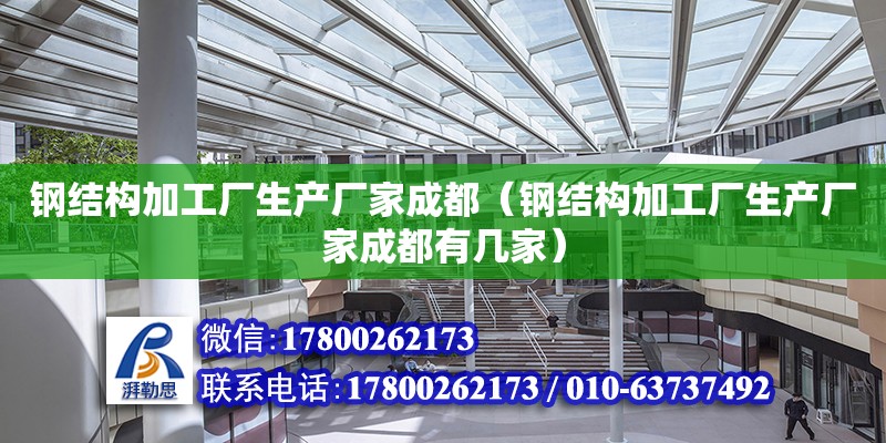 鋼結構加工廠生產廠家成都（鋼結構加工廠生產廠家成都有幾家）