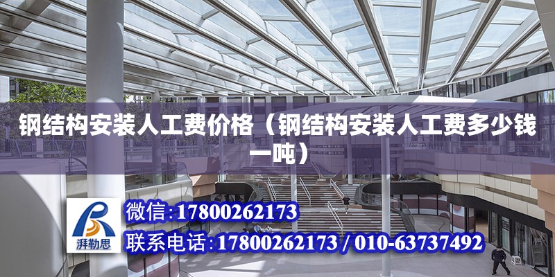 鋼結構安裝人工費價格（鋼結構安裝人工費多少錢一噸） 結構工業鋼結構設計