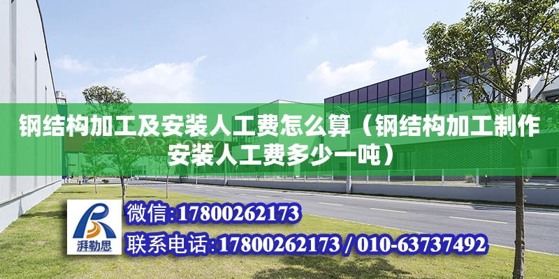 鋼結構加工及安裝人工費怎么算（鋼結構加工制作安裝人工費多少一噸） 鋼結構蹦極設計