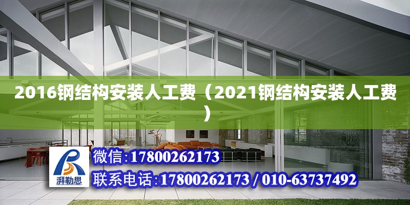 2016鋼結構安裝人工費（2021鋼結構安裝人工費）