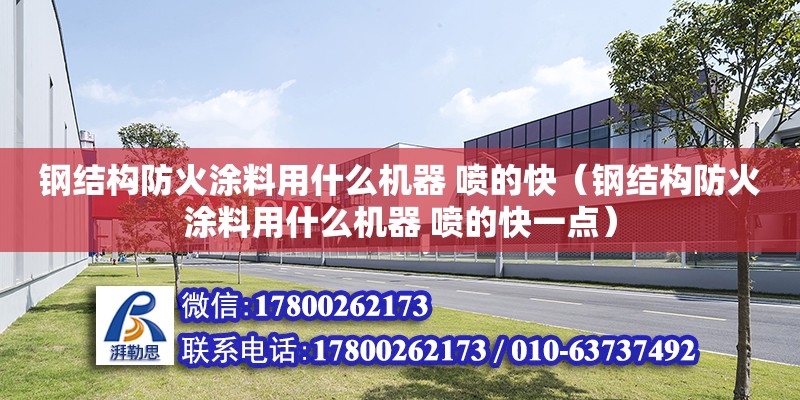 鋼結構防火涂料用什么機器 噴的快（鋼結構防火涂料用什么機器 噴的快一點）