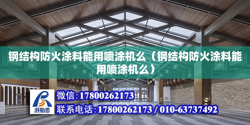 鋼結構防火涂料能用噴涂機么（鋼結構防火涂料能用噴涂機么）