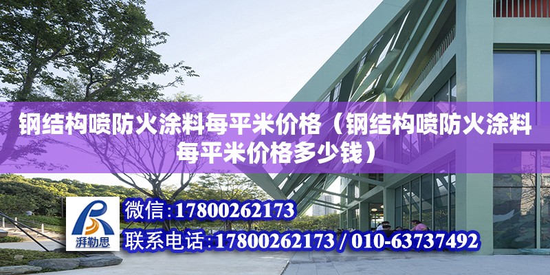 鋼結構噴防火涂料每平米價格（鋼結構噴防火涂料每平米價格多少錢） 結構電力行業施工