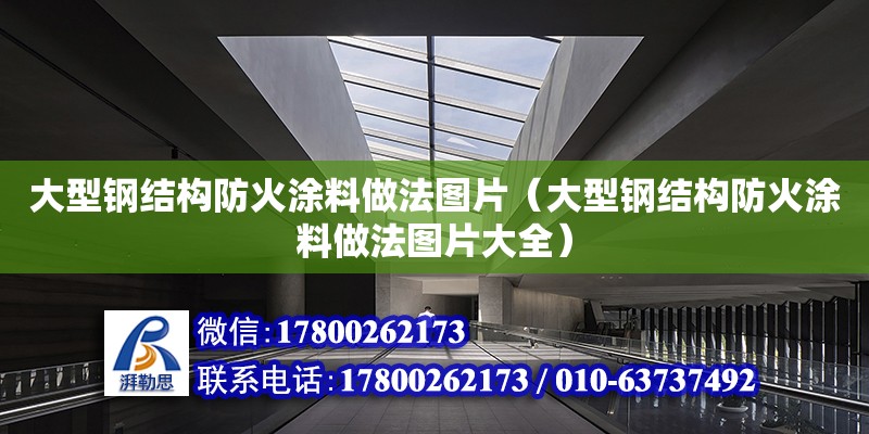 大型鋼結構防火涂料做法圖片（大型鋼結構防火涂料做法圖片大全） 建筑方案設計