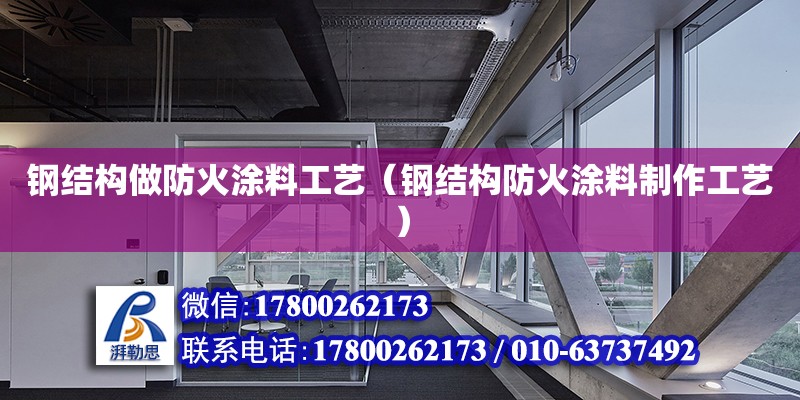 鋼結構做防火涂料工藝（鋼結構防火涂料制作工藝）