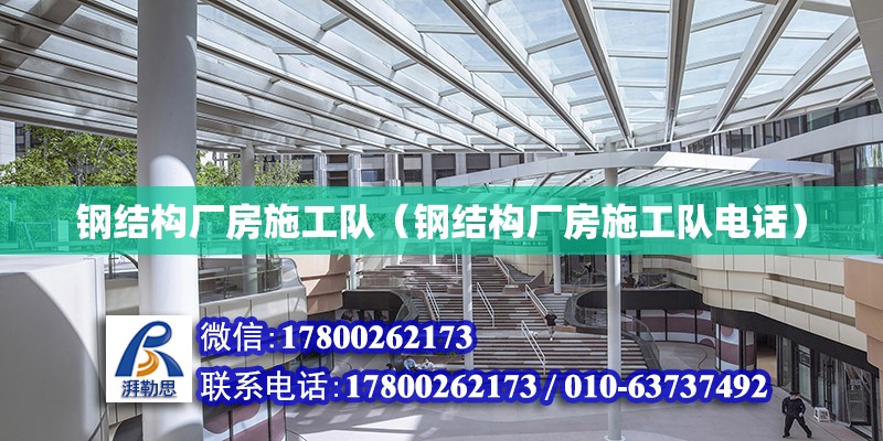 鋼結構廠房施工隊（鋼結構廠房施工隊電話） 建筑消防施工