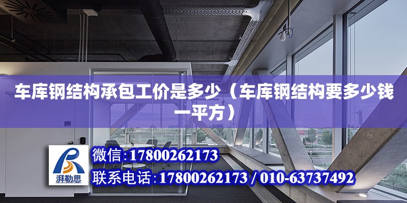 車庫鋼結構承包工價是多少（車庫鋼結構要多少錢一平方） 鋼結構網架設計