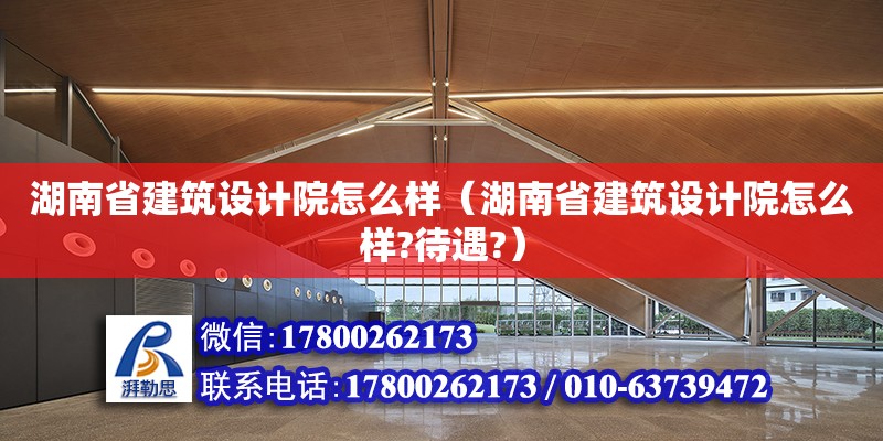 湖南省建筑設計院怎么樣（湖南省建筑設計院怎么樣?待遇?） 鋼結構網架設計