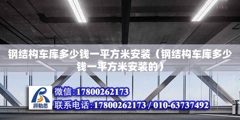 鋼結構車庫多少錢一平方米安裝（鋼結構車庫多少錢一平方米安裝的）