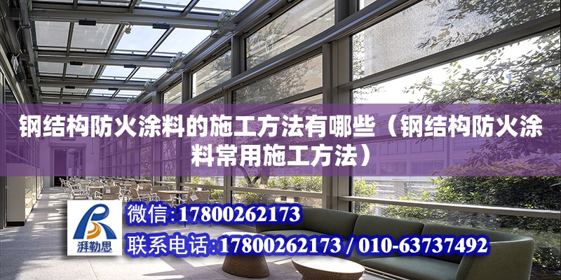 鋼結構防火涂料的施工方法有哪些（鋼結構防火涂料常用施工方法）