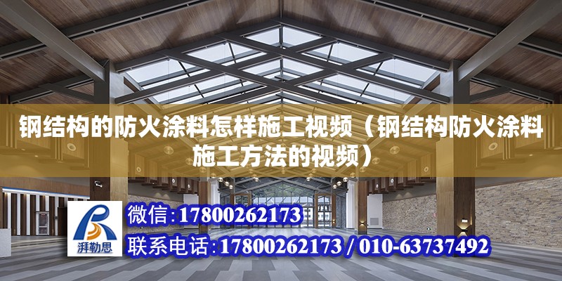 鋼結構的防火涂料怎樣施工視頻（鋼結構防火涂料施工方法的視頻）