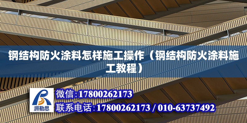 鋼結構防火涂料怎樣施工操作（鋼結構防火涂料施工教程）