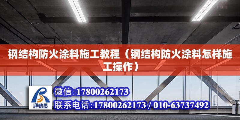 鋼結構防火涂料施工教程（鋼結構防火涂料怎樣施工操作）