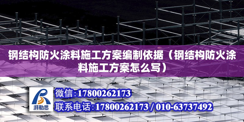 鋼結構防火涂料施工方案編制依據（鋼結構防火涂料施工方案怎么寫）