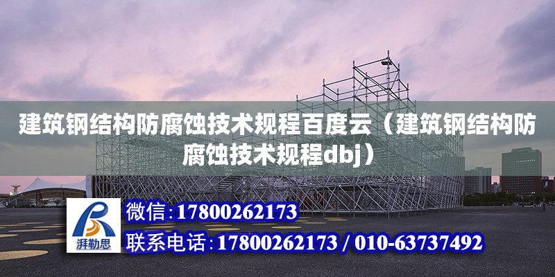 建筑鋼結構防腐蝕技術規程百度云（建筑鋼結構防腐蝕技術規程dbj） 北京加固設計