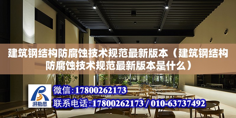 建筑鋼結構防腐蝕技術規范最新版本（建筑鋼結構防腐蝕技術規范最新版本是什么）