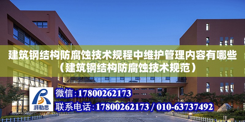 建筑鋼結構防腐蝕技術規程中維護管理內容有哪些（建筑鋼結構防腐蝕技術規范）