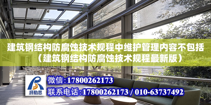 建筑鋼結構防腐蝕技術規程中維護管理內容不包括（建筑鋼結構防腐蝕技術規程最新版）