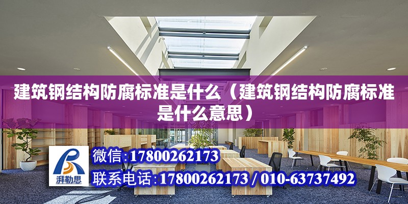 建筑鋼結構防腐標準是什么（建筑鋼結構防腐標準是什么意思）