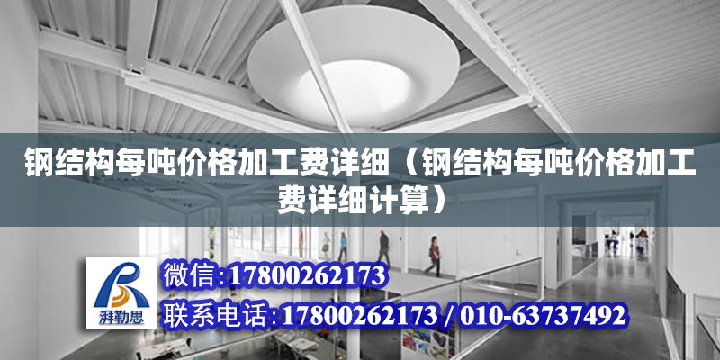 鋼結構每噸價格加工費詳細（鋼結構每噸價格加工費詳細計算）