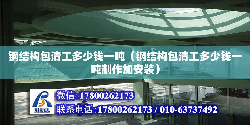 鋼結構包清工多少錢一噸（鋼結構包清工多少錢一噸制作加安裝）