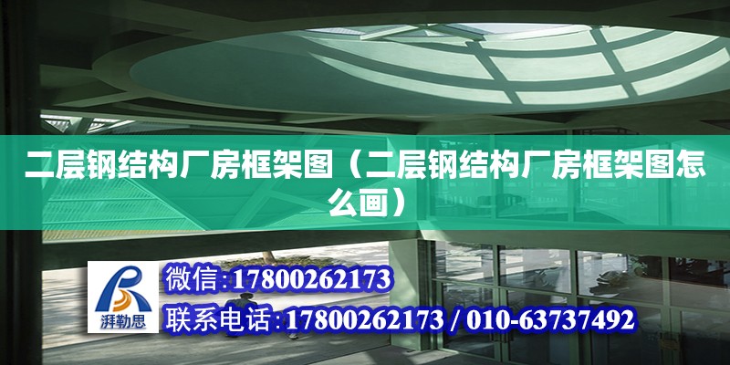 二層鋼結構廠房框架圖（二層鋼結構廠房框架圖怎么畫）