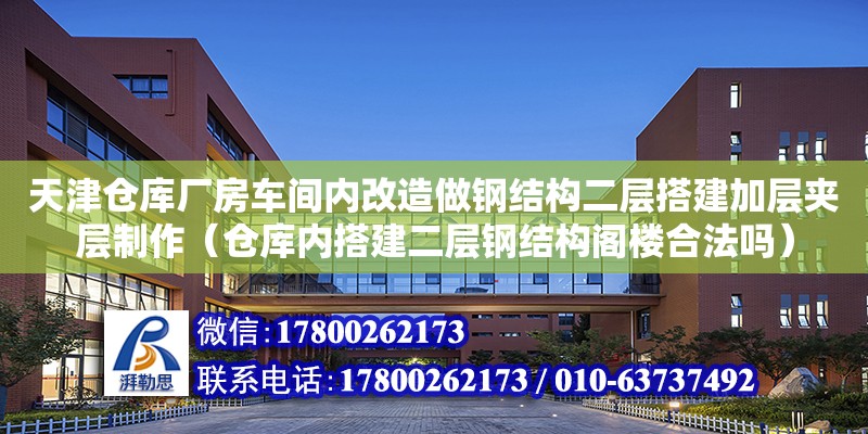 天津倉庫廠房車間內改造做鋼結構二層搭建加層夾層制作（倉庫內搭建二層鋼結構閣樓合法嗎）