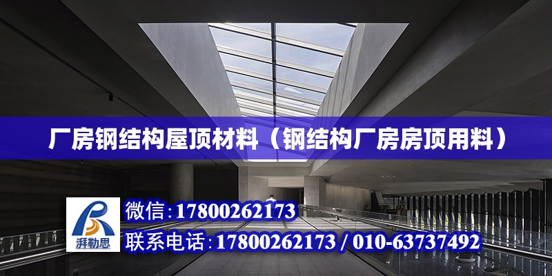 廠房鋼結構屋頂材料（鋼結構廠房房頂用料） 建筑效果圖設計