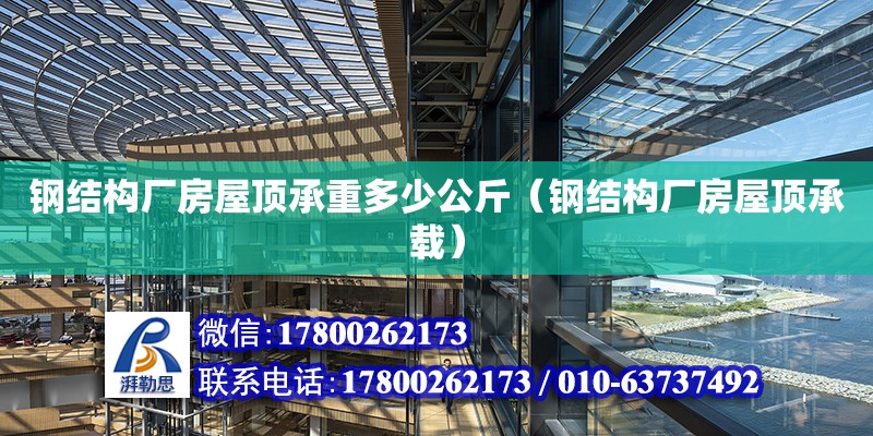 鋼結構廠房屋頂承重多少公斤（鋼結構廠房屋頂承載）