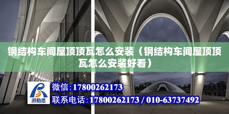 鋼結構車間屋頂頂瓦怎么安裝（鋼結構車間屋頂頂瓦怎么安裝好看）