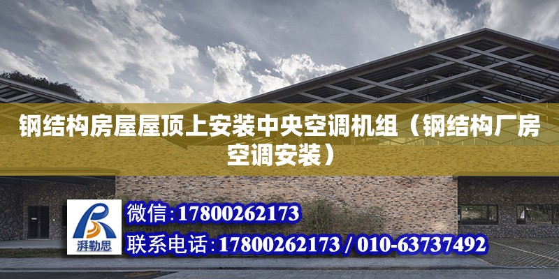 鋼結構房屋屋頂上安裝中央空調機組（鋼結構廠房空調安裝）