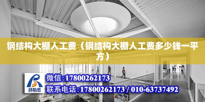 鋼結構大棚人工費（鋼結構大棚人工費多少錢一平方）