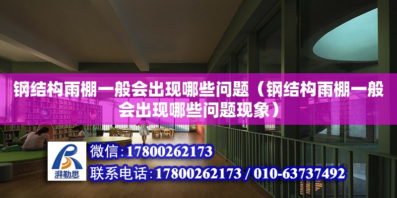 鋼結構雨棚一般會出現哪些問題（鋼結構雨棚一般會出現哪些問題現象）