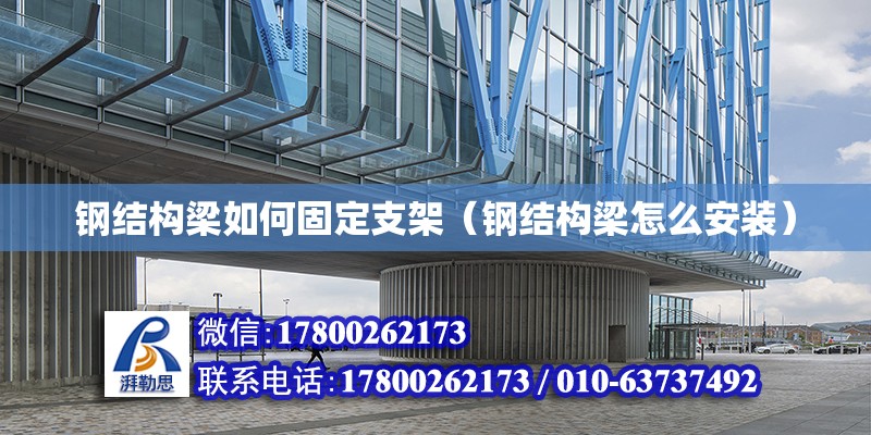 鋼結構梁如何固定支架（鋼結構梁怎么安裝） 鋼結構鋼結構停車場施工