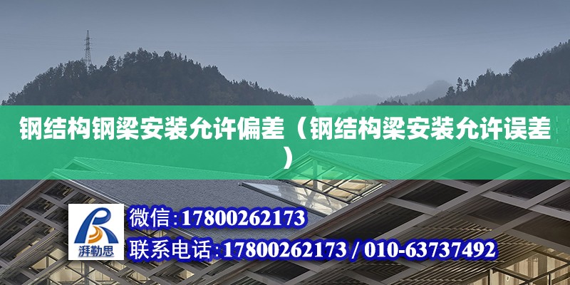 鋼結構鋼梁安裝允許偏差（鋼結構梁安裝允許誤差） 結構橋梁鋼結構施工