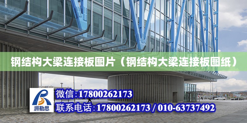 鋼結構大梁連接板圖片（鋼結構大梁連接板圖紙） 結構工業鋼結構施工