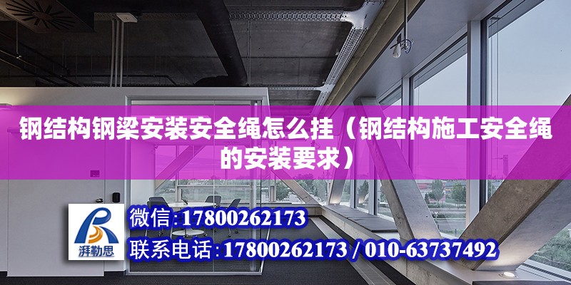 鋼結構鋼梁安裝安全繩怎么掛（鋼結構施工安全繩的安裝要求）