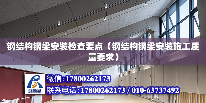 鋼結構鋼梁安裝檢查要點（鋼結構鋼梁安裝施工質量要求） 裝飾家裝設計