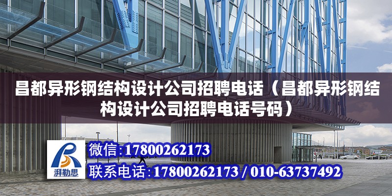 昌都異形鋼結構設計公司招聘電話（昌都異形鋼結構設計公司招聘電話號碼）