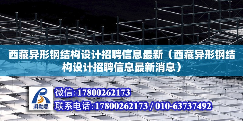 西藏異形鋼結構設計招聘信息最新（西藏異形鋼結構設計招聘信息最新消息）