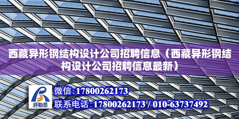 西藏異形鋼結構設計公司招聘信息（西藏異形鋼結構設計公司招聘信息最新）