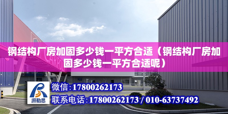 鋼結構廠房加固多少錢一平方合適（鋼結構廠房加固多少錢一平方合適呢）