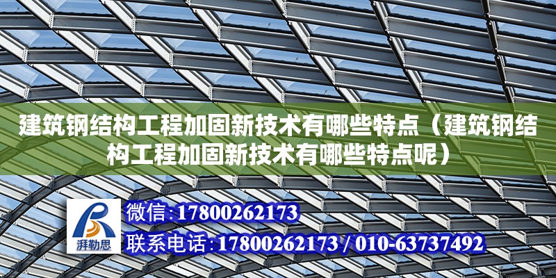 建筑鋼結構工程加固新技術有哪些特點（建筑鋼結構工程加固新技術有哪些特點呢）