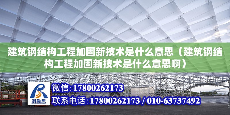 建筑鋼結構工程加固新技術是什么意思（建筑鋼結構工程加固新技術是什么意思?。? title=