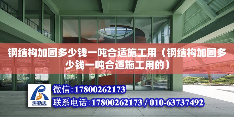 鋼結構加固多少錢一噸合適施工用（鋼結構加固多少錢一噸合適施工用的）